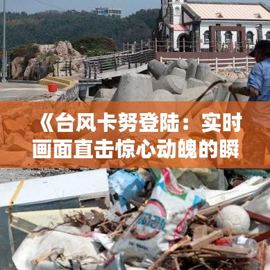 《台风卡努登陆：实时画面直击惊心动魄的瞬间》