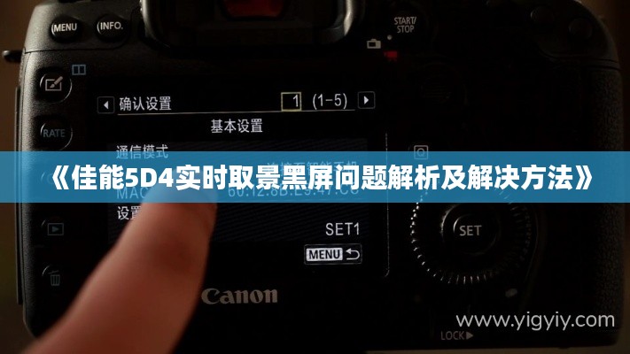 《佳能5D4实时取景黑屏问题解析及解决方法》