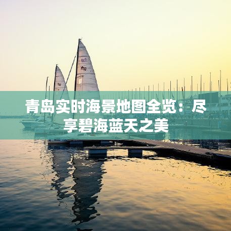 青岛实时海景地图全览：尽享碧海蓝天之美
