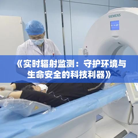 《实时辐射监测：守护环境与生命安全的科技利器》