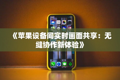 《苹果设备间实时画面共享：无缝协作新体验》