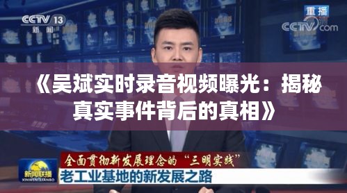 《吴斌实时录音视频曝光：揭秘真实事件背后的真相》
