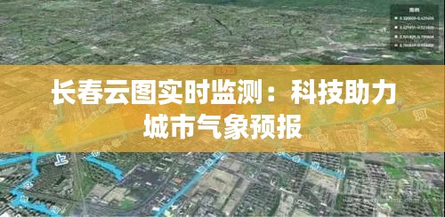长春云图实时监测：科技助力城市气象预报
