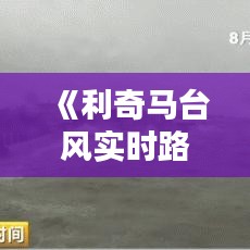 《利奇马台风实时路径直播：密切关注，共抗风雨》