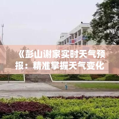 《彭山谢家实时天气预报：精准掌握天气变化，畅享美好时光》
