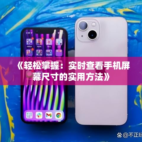 《轻松掌握：实时查看手机屏幕尺寸的实用方法》