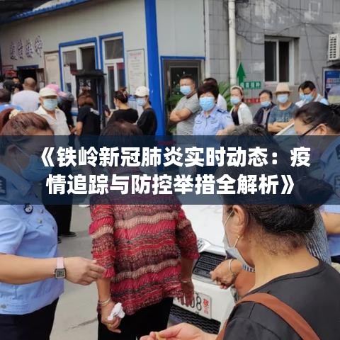 《铁岭新冠肺炎实时动态：疫情追踪与防控举措全解析》