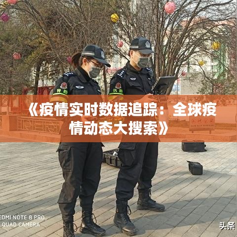 《疫情实时数据追踪：全球疫情动态大搜索》