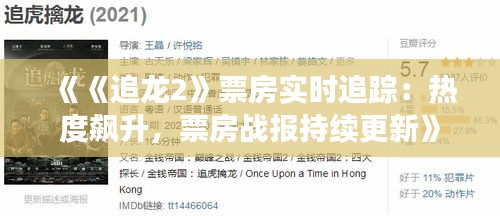 《《追龙2》票房实时追踪：热度飙升，票房战报持续更新》