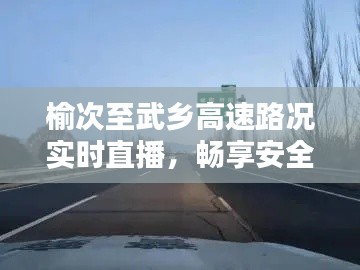 榆次至武乡高速路况实时直播，畅享安全出行新体验
