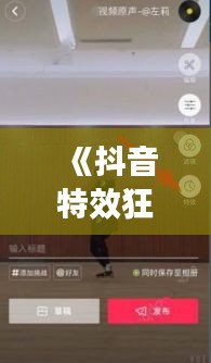 《抖音特效狂潮：实时更新，玩转短视频新风尚》