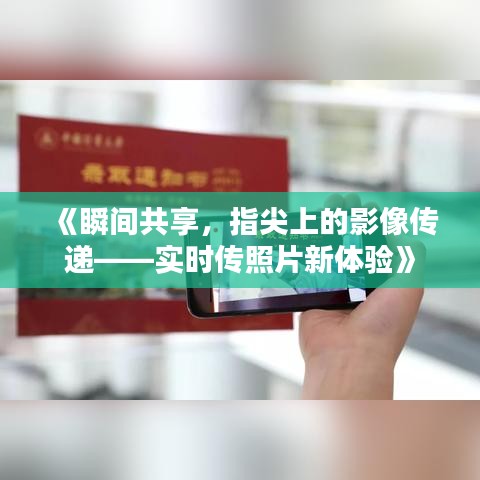 《瞬间共享，指尖上的影像传递——实时传照片新体验》