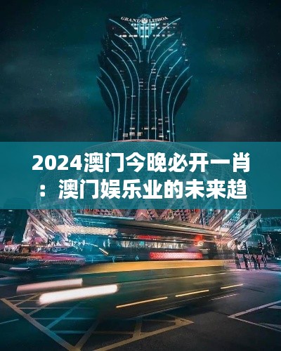2024澳门今晚必开一肖：澳门娱乐业的未来趋势分析