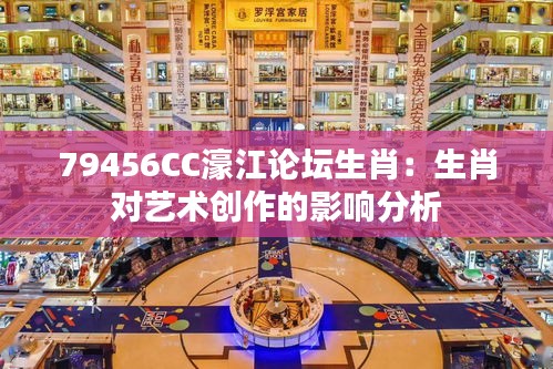 79456CC濠江论坛生肖：生肖对艺术创作的影响分析