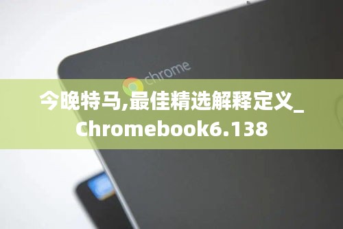 今晚特马,最佳精选解释定义_Chromebook6.138