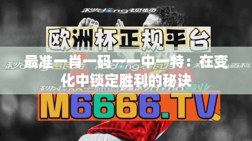 最准一肖一码一一中一特：在变化中锁定胜利的秘诀