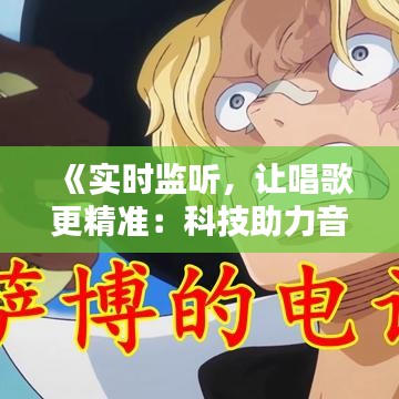 《实时监听，让唱歌更精准：科技助力音乐创作新篇章》