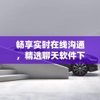 畅享实时在线沟通，精选聊天软件下载指南