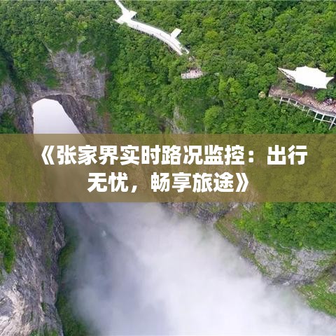 《张家界实时路况监控：出行无忧，畅享旅途》