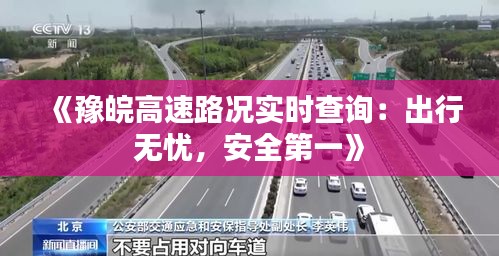 《豫皖高速路况实时查询：出行无忧，安全第一》