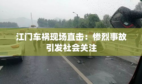 江门车祸现场直击：惨烈事故引发社会关注