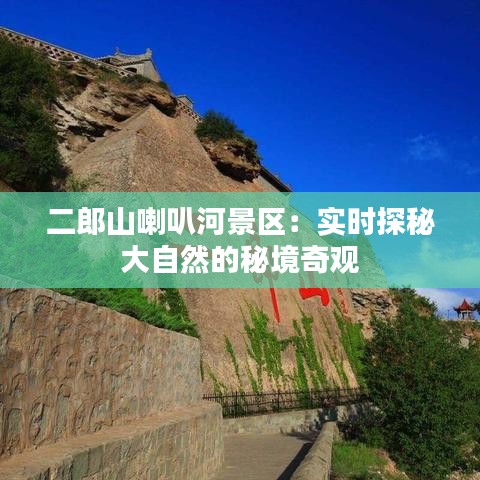 二郎山喇叭河景区：实时探秘大自然的秘境奇观