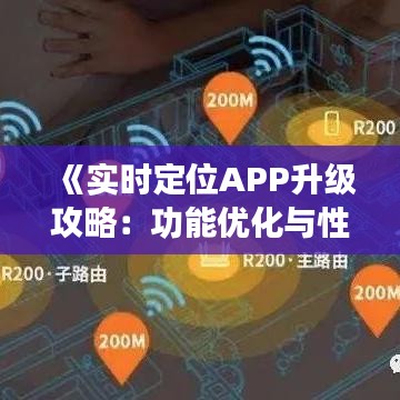 《实时定位APP升级攻略：功能优化与性能提升全解析》