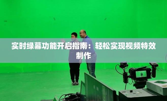 实时绿幕功能开启指南：轻松实现视频特效制作
