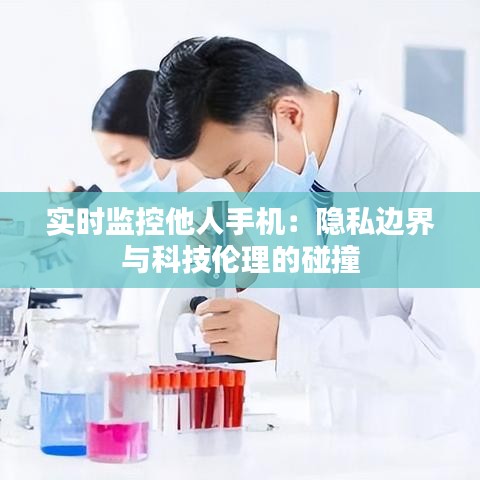 实时监控他人手机：隐私边界与科技伦理的碰撞