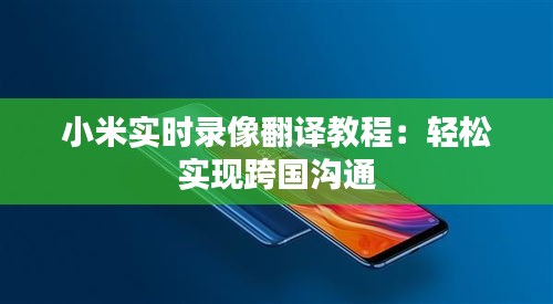 小米实时录像翻译教程：轻松实现跨国沟通