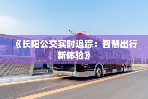 《长阳公交实时追踪：智慧出行新体验》