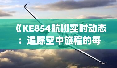《KE854航班实时动态：追踪空中旅程的每一刻》