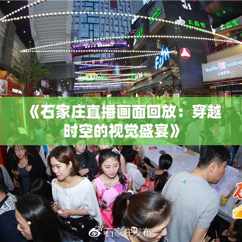 《石家庄直播画面回放：穿越时空的视觉盛宴》