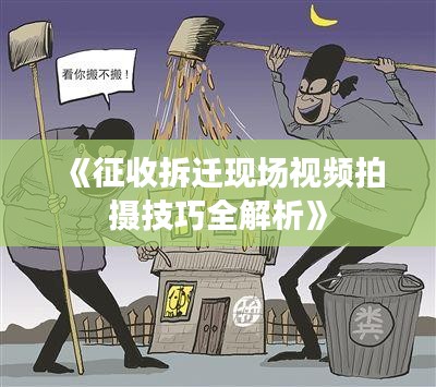 《征收拆迁现场视频拍摄技巧全解析》