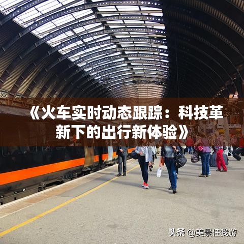 《火车实时动态跟踪：科技革新下的出行新体验》