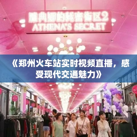 《郑州火车站实时视频直播，感受现代交通魅力》