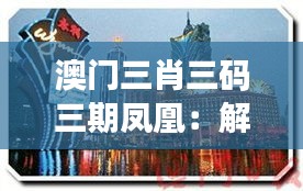 澳门三肖三码三期凤凰：解密古都秘宝的现代魅力
