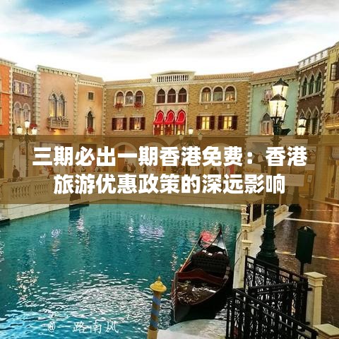 三期必出一期香港免费：香港旅游优惠政策的深远影响