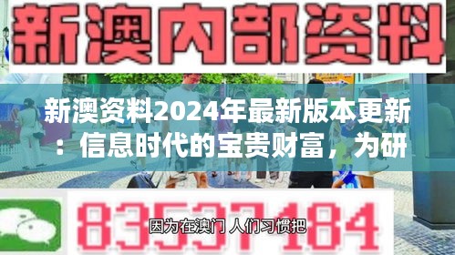 新澳资料2024年最新版本更新：信息时代的宝贵财富，为研究者和决策者提供精准参考