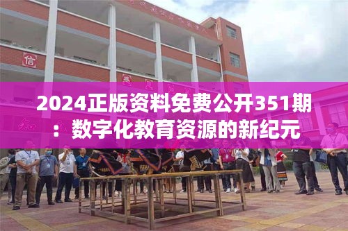 2024正版资料免费公开351期：数字化教育资源的新纪元