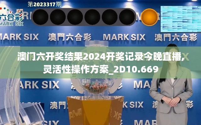 澳门六开奖结果2024开奖记录今晚直播,灵活性操作方案_2D10.669
