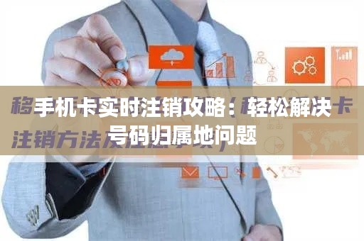 手机卡实时注销攻略：轻松解决号码归属地问题