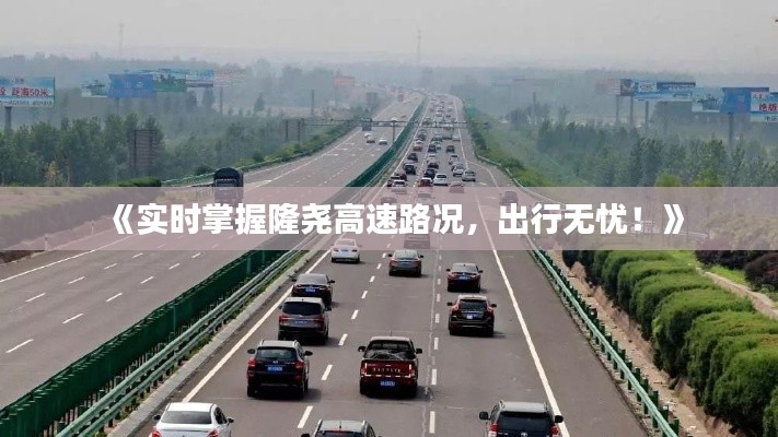 《实时掌握隆尧高速路况,出行无忧!》