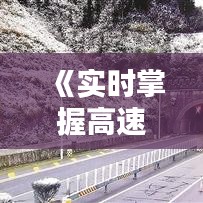 《实时掌握高速动态，高速天气播报助您安全出行》