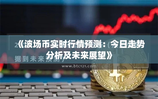《波场币实时行情预测:今日走势分析及未来展望》