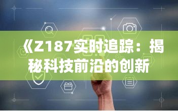 《Z187实时追踪：揭秘科技前沿的创新之旅》