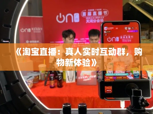 《淘宝直播：真人实时互动群，购物新体验》