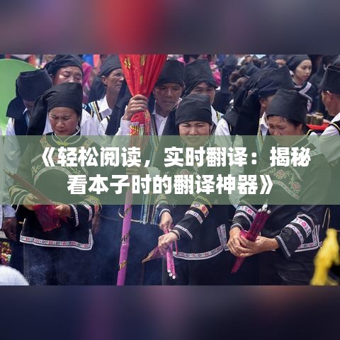 《轻松阅读，实时翻译：揭秘看本子时的翻译神器》