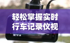 轻松掌握实时行车记录仪视频观看技巧