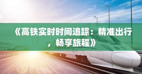 《高铁实时时间追踪：精准出行，畅享旅程》